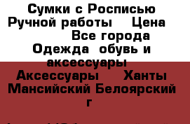 Сумки с Росписью Ручной работы! › Цена ­ 3 990 - Все города Одежда, обувь и аксессуары » Аксессуары   . Ханты-Мансийский,Белоярский г.